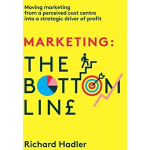 Hadler, Richard Marketing. The Bottom Line: Moving marketing from a perceived cost centre into a strategic driver of profit Hadler, Richard Marketing. The Bottom Line: Moving marketing from a perceived cost centre into a strategic driver of profit