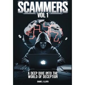 Lloyd, Shane J Scammers Vol 1: Unveiling the Art of Global Fraud Lloyd, Shane J Scammers Vol 1: Unveiling the Art of Global Fraud