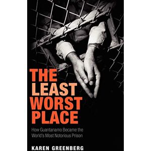 Greenberg, Karen J. The Least Worst Place: How Guantanamo Became the World's Most Notorious Prison Greenberg, Karen J. The Least Worst Place: How Guantanamo Became the World's Most Notorious Prison