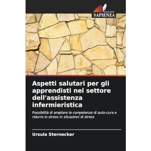 Sternecker, Ursula Aspetti salutari per gli apprendisti nel settore dell'assistenza infermieristica: Possibilità di ampliare le competenze di auto-cura e ridurre lo stress in situazioni di stress Sternecker, Ursula Aspetti salutari per gli apprendisti nel settore dell'assistenza infermieristica: Possibilità di ampliare le competenze di auto-cura e ridurre lo stress in situazioni di stress