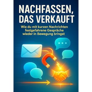 Seidel, Patrick Nachfassen, das verkauft: Wie du mit kurzen Nachrichten festgefahrene Gespräche wieder in Bewegung bringst Seidel, Patrick Nachfassen, das verkauft: Wie du mit kurzen Nachrichten festgefahrene Gespräche wieder in Bewegung bringst