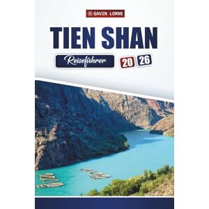 Lorne, Gavin TIEN SHAN Reiseführer 2026: Entdecken Sie Bergabenteuer, Trekkingrouten, malerische Seen und kulturelle Erlebnisse in Zentralasien Lorne, Gavin TIEN SHAN Reiseführer 2026: Entdecken Sie Bergabenteuer, Trekkingrouten, malerische Seen und kulturelle Erlebnisse in Zentralasien
