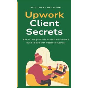 Side Hustles, Daily Income Upwork Client Secrets: How to land your first 5 clients on Upwork & build a $2k/month freelance business (Freelancer Success Pack) Side Hustles, Daily Income Upwork Client Secrets: How to land your first 5 clients on Upwork & build a $2k/month freelance business (Freelancer Success Pack)