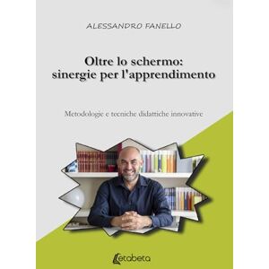 Fanello, Alessandro Oltre lo schermo: sinergie per l'apprendimento: Metodologie e tecniche didattiche innovative Fanello, Alessandro Oltre lo schermo: sinergie per l'apprendimento: Metodologie e tecniche didattiche innovative