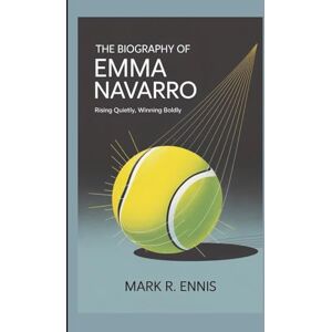 R. Ennis, Mark THE BIOGRAPHY OF EMMA NAVARRO: Rising Quietly, Winning Boldly R. Ennis, Mark THE BIOGRAPHY OF EMMA NAVARRO: Rising Quietly, Winning Boldly