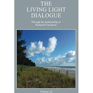 Goodwin, Mr. Richard P. The Living Light Dialogue Volume 14: Spiritual Awareness Classes of the Living Light Philosophy Goodwin, Mr. Richard P. The Living Light Dialogue Volume 14: Spiritual Awareness Classes of the Living Light Philosophy