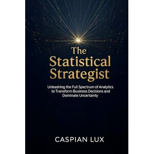 Lux, Caspian The Statistical Strategist: Unleashing the Full Spectrum of Analytics to Transform Business Decisions and Dominate Uncertainty (Strategic Advantage Series) Lux, Caspian The Statistical Strategist: Unleashing the Full Spectrum of Analytics to Transform Business Decisions and Dominate Uncertainty (Strategic Advantage Series)