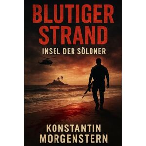 Morgenstern, Konstantin Blutiger Strand Insel der Söldner: Ein Insel-Thriller über Entführung, Söldner & den Kampf ums Überleben Morgenstern, Konstantin Blutiger Strand Insel der Söldner: Ein Insel-Thriller über Entführung, Söldner & den Kampf ums Überleben