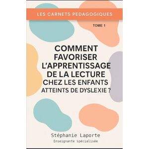 Laporte, Stéphanie Les Carnets Pédagogiques – T1 Comment favoriser l’apprentissage de la lecture chez les enfants atteints de dyslexie ? -: Guide pratique pour enseignants, AESH et professeurs des écoles Laporte, Stéphanie Les Carnets Pédagogiques – T1 Comment favoriser l’apprentissage de la lecture chez les enfants atteints de dyslexie ? -: Guide pratique pour enseignants, AESH et professeurs des écoles