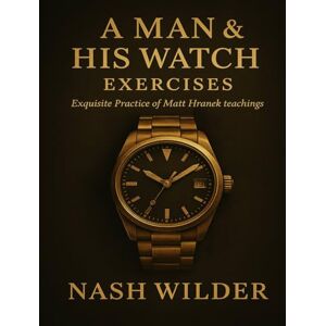Wilder, Nash A Man & His Watch Exercises: Exquisite Practice of Matt Hranek teachings Wilder, Nash A Man & His Watch Exercises: Exquisite Practice of Matt Hranek teachings