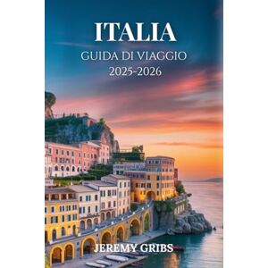 GRIBS, JEREMY ITALIA GUIDA DI VIAGGIO 2025-2026: Un viaggio attraverso la storia, l'arte e la vita quotidiana italiana GRIBS, JEREMY ITALIA GUIDA DI VIAGGIO 2025-2026: Un viaggio attraverso la storia, l'arte e la vita quotidiana italiana
