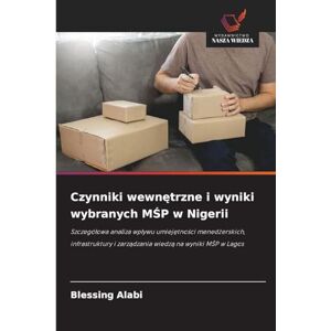 Alabi, Blessing Czynniki wewnętrzne i wyniki wybranych MŚP w Nigerii: Szczegó¿owa analiza wp¿ywu umiej¿tno¿ci mened¿erskich, infrastruktury i zarz¿dzania wiedz¿ na wyniki M¿P w Lagos Alabi, Blessing Czynniki wewnętrzne i wyniki wybranych MŚP w Nigerii: Szczegó¿owa analiza wp¿ywu umiej¿tno¿ci mened¿erskich, infrastruktury i zarz¿dzania wiedz¿ na wyniki M¿P w Lagos