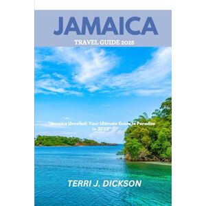 DICKSON, TERRI J. JAMAICA TRAVEL GUIDE 2025: "Jamaica Unveiled: Your Ultimate Guide to Paradise in 2025” DICKSON, TERRI J. JAMAICA TRAVEL GUIDE 2025: "Jamaica Unveiled: Your Ultimate Guide to Paradise in 2025”