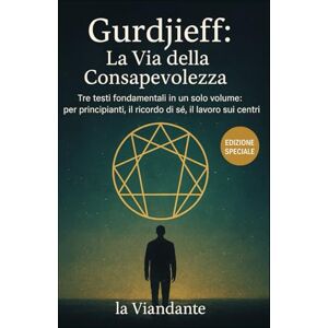 Viandante, La Gurdjieff: La Via della Consapevolezza: Tre testi fondamentali in un solo volume: per principianti, il ricordo di sé, il lavoro sui centri (Quarta Via Pratica – Strumenti per il Viaggiatore Interiore) Viandante, La Gurdjieff: La Via della Consapevolezza: Tre testi fondamentali in un solo volume: per principianti, il ricordo di sé, il lavoro sui centri (Quarta Via Pratica – Strumenti per il Viaggiatore Interiore)