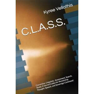 Vellathis, Kyree Anara C.L.A.S.S.: Corrective. Linguistic. Assessment. Search. Study. A Sacred Codex for Reclaiming Thought, Speech, and Sovereign Command (Flame Field Codices: Tactical Sovereignty in Motion) Vellathis, Kyree Anara C.L.A.S.S.: Corrective. Linguistic. Assessment. Search. Study. A Sacred Codex for Reclaiming Thought, Speech, and Sovereign Command (Flame Field Codices: Tactical Sovereignty in Motion)