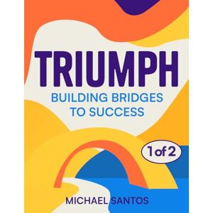 Santos, Michael TRIUMPH: Building Bridges to Success (Volume 1) Santos, Michael TRIUMPH: Building Bridges to Success (Volume 1)