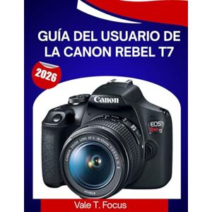 Focus, Vale T. GUÍA DEL USUARIO DE LA CANON REBEL T7 2026: Un manual paso a paso para dominar cada función con consejos y trucos de expertos para principiantes y personas mayores. Focus, Vale T. GUÍA DEL USUARIO DE LA CANON REBEL T7 2026: Un manual paso a paso para dominar cada función con consejos y trucos de expertos para principiantes y personas mayores.