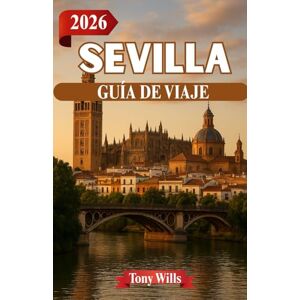 Wills, Tony SEVILLA GUÍA DE VIAJE 2026: El corazón de Andalucía: historia, flamenco y calles soleadas Wills, Tony SEVILLA GUÍA DE VIAJE 2026: El corazón de Andalucía: historia, flamenco y calles soleadas