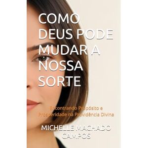 MACHADO CAMPOS, MICHELLE COMO DEUS PODE MUDAR A NOSSA SORTE: Encontrando Propósito e Prosperidade na Providência Divina MACHADO CAMPOS, MICHELLE COMO DEUS PODE MUDAR A NOSSA SORTE: Encontrando Propósito e Prosperidade na Providência Divina