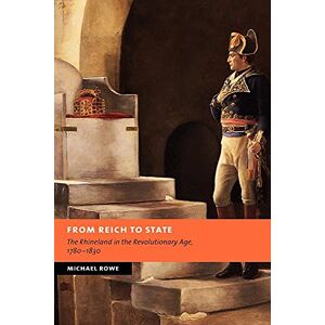 Rowe, Michael From Reich to State: The Rhineland in the Revolutionary Age, 1780-1830 (New Studies in European History) Rowe, Michael From Reich to State: The Rhineland in the Revolutionary Age, 1780-1830 (New Studies in European History)