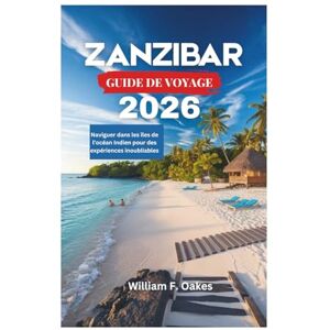 Oakes, William F. ZANZIBAR GUIDE DE VOYAGE 2026: Naviguer dans les îles de l'océan Indien pour des expériences inoubliables Oakes, William F. ZANZIBAR GUIDE DE VOYAGE 2026: Naviguer dans les îles de l'océan Indien pour des expériences inoubliables