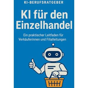 KI-Berufsratgeber : KI für Verkäufer:innen im Einzelhandel: Wie du mit ChatGPT deinen Arbeitsalltag zwischen Kasse, Kundschaft und Chaos neu denkst – ... Filialleitungen und Allroundkräfte im Markt KI-Berufsratgeber : KI für Verkäufer:innen im Einzelhandel: Wie du mit ChatGPT deinen Arbeitsalltag zwischen Kasse, Kundschaft und Chaos neu denkst – ... Filialleitungen und Allroundkräfte im Markt