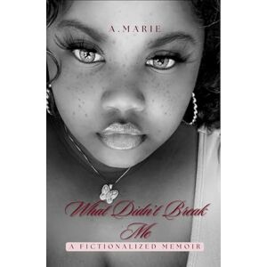 MARIE, A. What Didn’t Break Me MARIE, A. What Didn’t Break Me