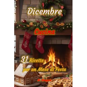 M., Gregorio Dicembre in Cucina 31 Ricette per un Mese di Festa: Ricette facili e gustose per accompagnarti giorno dopo giorno a dicembre, tra dolci profumati, ... e nuove idee creative da portare in tavola M., Gregorio Dicembre in Cucina 31 Ricette per un Mese di Festa: Ricette facili e gustose per accompagnarti giorno dopo giorno a dicembre, tra dolci profumati, ... e nuove idee creative da portare in tavola