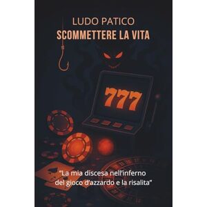 Patico, Ludo Scommettere la Vita: La mia discesa nell’inferno del gioco d’azzardo e la risalita Patico, Ludo Scommettere la Vita: La mia discesa nell’inferno del gioco d’azzardo e la risalita