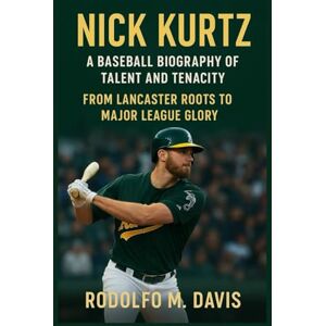 M. DAVIS, RODOLFO NICK KURTZ: A BASEBALL BIOGRAPHY OF TALENT AND TENACITY: From Lancaster Roots To Major League Glory M. DAVIS, RODOLFO NICK KURTZ: A BASEBALL BIOGRAPHY OF TALENT AND TENACITY: From Lancaster Roots To Major League Glory