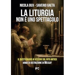 Bux, Nicola La liturgia non è uno spettacolo: Il questionario ai vescovi sul rito antico: arma di distruzione di Messa? Bux, Nicola La liturgia non è uno spettacolo: Il questionario ai vescovi sul rito antico: arma di distruzione di Messa?