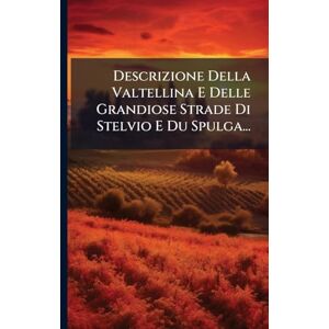 Anonymous Descrizione Della Valtellina E Delle Grandiose Strade Di Stelvio E Du Spulga... Anonymous Descrizione Della Valtellina E Delle Grandiose Strade Di Stelvio E Du Spulga...