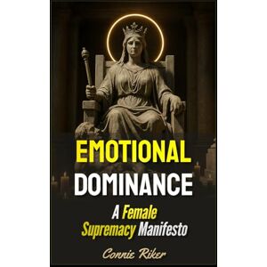 Riker, Connie Emotional Dominance: A Female Supremacy Manifesto (Radical Feminism Fatale (satire)) Riker, Connie Emotional Dominance: A Female Supremacy Manifesto (Radical Feminism Fatale (satire))