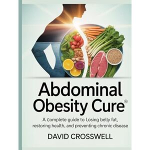 Cross Abdominal Obesity Cure: A Complete Guide to Losing Belly Fat, Restoring Health, and Preventing Chronic Disease Cross Abdominal Obesity Cure: A Complete Guide to Losing Belly Fat, Restoring Health, and Preventing Chronic Disease