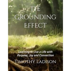Ladison NY, Timo Timothy J. The Grounding Effect: Learning to Live a Life with Purpose, Joy and Connection: Learning to Live a Successful Life with Purpose, Joy and Connection Ladison NY, Timo Timothy J. The Grounding Effect: Learning to Live a Life with Purpose, Joy and Connection: Learning to Live a Successful Life with Purpose, Joy and Connection