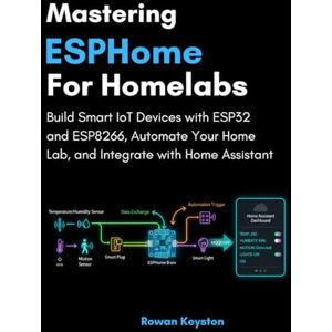 Keyston, Rowan Mastering ESPHome for Homelabs: Build Smart IoT Devices with ESP32 and ESP8266, Automate Your Home Lab, and Integrate with Home Assistant Keyston, Rowan Mastering ESPHome for Homelabs: Build Smart IoT Devices with ESP32 and ESP8266, Automate Your Home Lab, and Integrate with Home Assistant