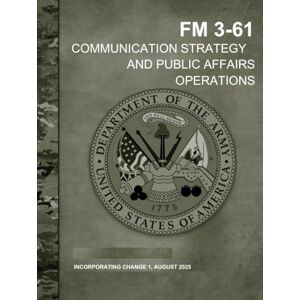 Headquarters Department of the Army, United State FM 3-61 Communication Strategy and Public Affairs Operations August 2025: Incorporating Change 1 Headquarters Department of the Army, United State FM 3-61 Communication Strategy and Public Affairs Operations August 2025: Incorporating Change 1