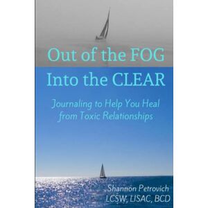 Petrovich, Shannon Out of the FOG, into the CLEAR; Journaling to Help You Heal from Toxic Relationships Petrovich, Shannon Out of the FOG, into the CLEAR; Journaling to Help You Heal from Toxic Relationships