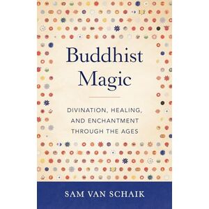 Sam Van Schaik Buddhist Magic: Divination, Healing, and Enchantment through the Ages Sam Van Schaik Buddhist Magic: Divination, Healing, and Enchantment through the Ages