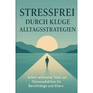 Schreiber, Martina Stressfrei durch kluge Alltagsstrategien: Sofort wirksame Tools zur Stressreduktion für Berufstätige und Eltern Schreiber, Martina Stressfrei durch kluge Alltagsstrategien: Sofort wirksame Tools zur Stressreduktion für Berufstätige und Eltern