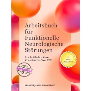 Thornton, Marvin James Arbeitsbuch für Funktionelle Neurologische Störungen: Ein Leitfaden Zum Verständnis Von FNS Thornton, Marvin James Arbeitsbuch für Funktionelle Neurologische Störungen: Ein Leitfaden Zum Verständnis Von FNS
