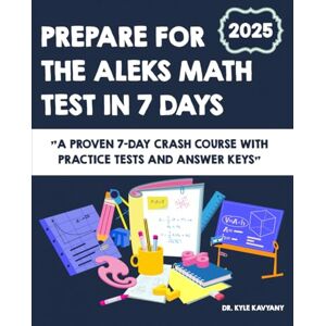 Kavyany, Dr Kyle Prepare for the ALEKS Math Test in 7 Days: A Proven 7-Day Crash Course with Practice Tests and Answer Keys Kavyany, Dr Kyle Prepare for the ALEKS Math Test in 7 Days: A Proven 7-Day Crash Course with Practice Tests and Answer Keys