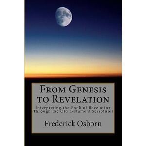Osborn, Frederick From Genesis to Revelation: Interpreting the Book of Revelation Through the Old Testament Scriptures Osborn, Frederick From Genesis to Revelation: Interpreting the Book of Revelation Through the Old Testament Scriptures