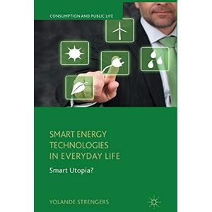 Strengers, Y. Smart Energy Technologies in Everyday Life: Smart Utopia? (Consumption and Public Life) Strengers, Y. Smart Energy Technologies in Everyday Life: Smart Utopia? (Consumption and Public Life)