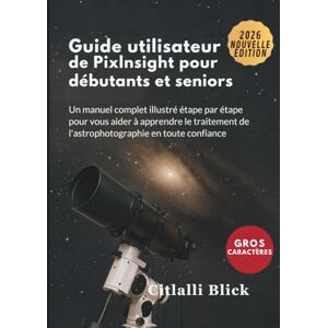 Blick, Citlalli Guide utilisateur de Pixlnsight pour débutants et seniors: Un manuel complet illustré étape par étape pour vous aider à apprendre le traitement de l'astrophotographie en toute confiance Blick, Citlalli Guide utilisateur de Pixlnsight pour débutants et seniors: Un manuel complet illustré étape par étape pour vous aider à apprendre le traitement de l'astrophotographie en toute confiance