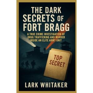 Whitaker, Lark The Dark Secrets of the Fort Bragg: A True Crime Investigation of Drug Trafficking and Murder inside an Elite Army Unit (Lark Whitaker’s True Crime Uncovered) Whitaker, Lark The Dark Secrets of the Fort Bragg: A True Crime Investigation of Drug Trafficking and Murder inside an Elite Army Unit (Lark Whitaker’s True Crime Uncovered)