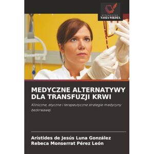 Luna González, Arístides de Jesús MEDYCZNE ALTERNATYWY DLA TRANSFUZJI KRWI: Kliniczne, etyczne i terapeutyczne strategie medycyny bezkrwawej Luna González, Arístides de Jesús MEDYCZNE ALTERNATYWY DLA TRANSFUZJI KRWI: Kliniczne, etyczne i terapeutyczne strategie medycyny bezkrwawej