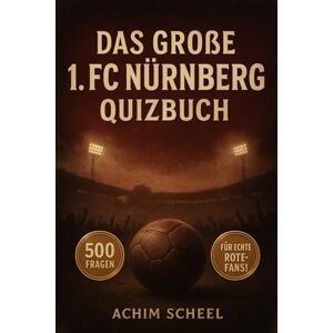 Scheel, Achim Das große 1. FC Nürnberg Quizbuch: 500 Multiple-Choice-Fragen für echte Der-Club-Fans – über Geschichte, Spieler, Legenden, Trivia, Rekorde, ... Facts – mit Lösungen nach jeweils 50 Fragen Scheel, Achim Das große 1. FC Nürnberg Quizbuch: 500 Multiple-Choice-Fragen für echte Der-Club-Fans – über Geschichte, Spieler, Legenden, Trivia, Rekorde, ... Facts – mit Lösungen nach jeweils 50 Fragen