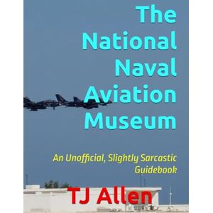 Allen, TJ The National Naval Aviation Museum: An Unofficial, Slightly Sarcastic Guidebook Allen, TJ The National Naval Aviation Museum: An Unofficial, Slightly Sarcastic Guidebook