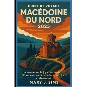 Sims, Mary j Guide de voyage Macédoine du Nord 2025: Un manuel sur le joyau caché de l'Europe en matière de lacs, de culture et d'aventure Sims, Mary j Guide de voyage Macédoine du Nord 2025: Un manuel sur le joyau caché de l'Europe en matière de lacs, de culture et d'aventure